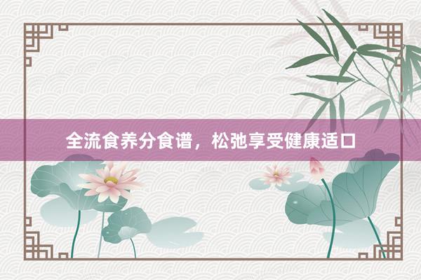全流食养分食谱，松弛享受健康适口