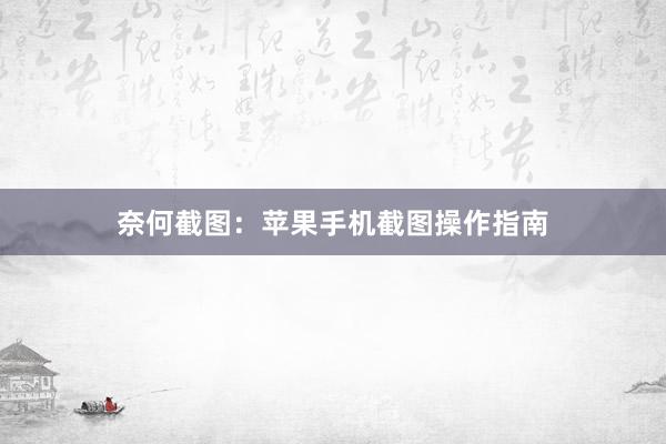 奈何截图：苹果手机截图操作指南